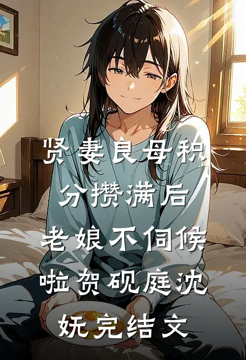贤妻良母积分攒满后，老娘不伺候啦贺砚庭沈妩完结文