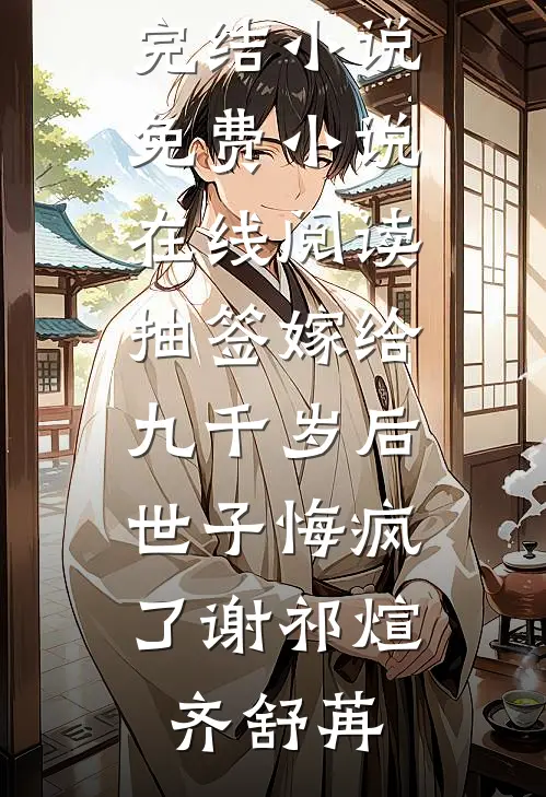 抽签嫁给九千岁后，世子悔疯了谢祁煊齐舒苒好看的完结小说_免费小说在线阅读抽签嫁给九千岁后，世子悔疯了(谢祁煊齐舒苒)