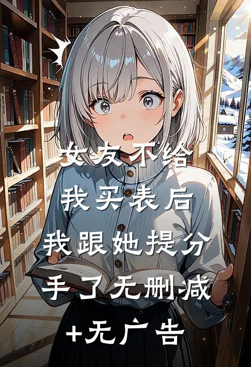 女友不给我买表后，我跟她提分手了无删减+无广告
