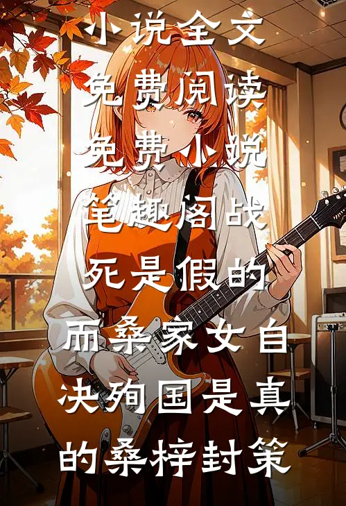 战死是假的，而桑家女自决殉国是真的(桑梓封策)小说全文免费阅读_免费小说笔趣阁战死是假的，而桑家女自决殉国是真的桑梓封策
