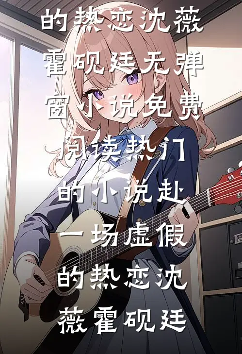 赴一场虚假的热恋沈薇霍砚廷无弹窗小说免费阅读_热门的小说赴一场虚假的热恋沈薇霍砚廷