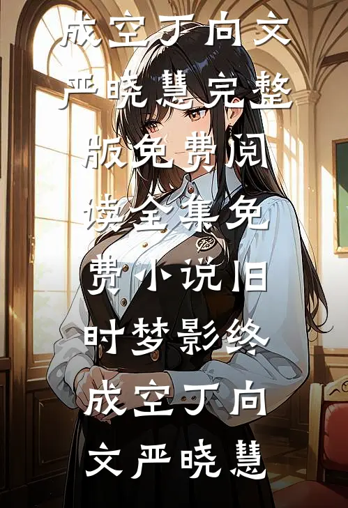 旧时梦影终成空(丁向文严晓慧)完整版免费阅读_全集免费小说旧时梦影终成空(丁向文严晓慧)