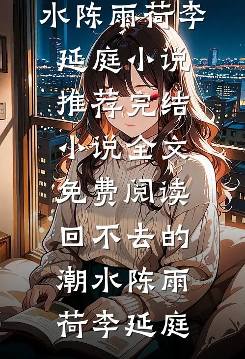 回不去的潮水陈雨荷李延庭小说推荐完结_小说全文免费阅读回不去的潮水陈雨荷李延庭