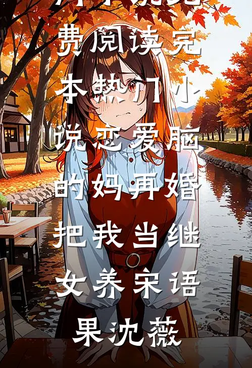 恋爱脑的妈再婚，把我当继女养(宋语果沈薇)热门小说免费阅读_完本热门小说恋爱脑的妈再婚，把我当继女养宋语果沈薇