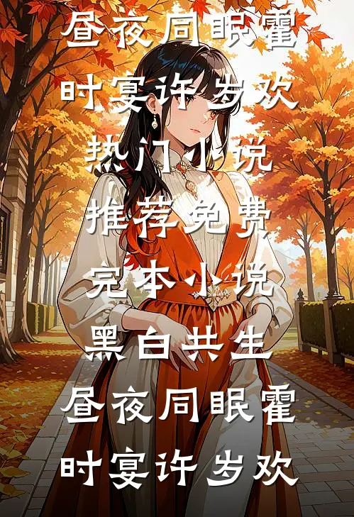 黑白共生，昼夜同眠(霍时宴许岁欢)热门小说推荐_免费完本小说黑白共生，昼夜同眠霍时宴许岁欢