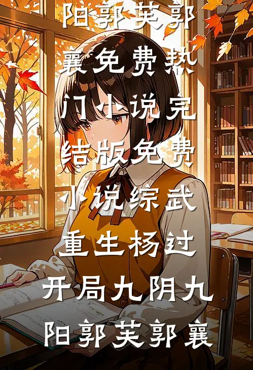 综武：重生杨过，开局九阴九阳(郭芙郭襄)免费热门小说_完结版免费小说综武：重生杨过，开局九阴九阳郭芙郭襄
