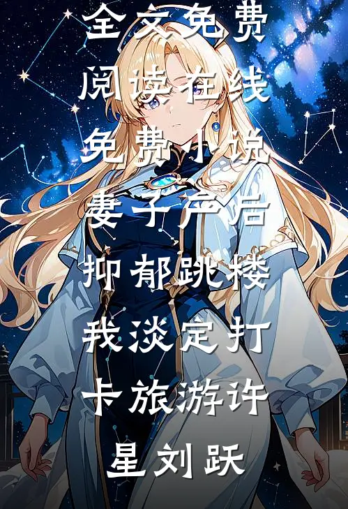妻子产后抑郁跳楼，我淡定打卡旅游(许星刘跃)无弹窗全文免费阅读_在线免费小说妻子产后抑郁跳楼，我淡定打卡旅游许星刘跃