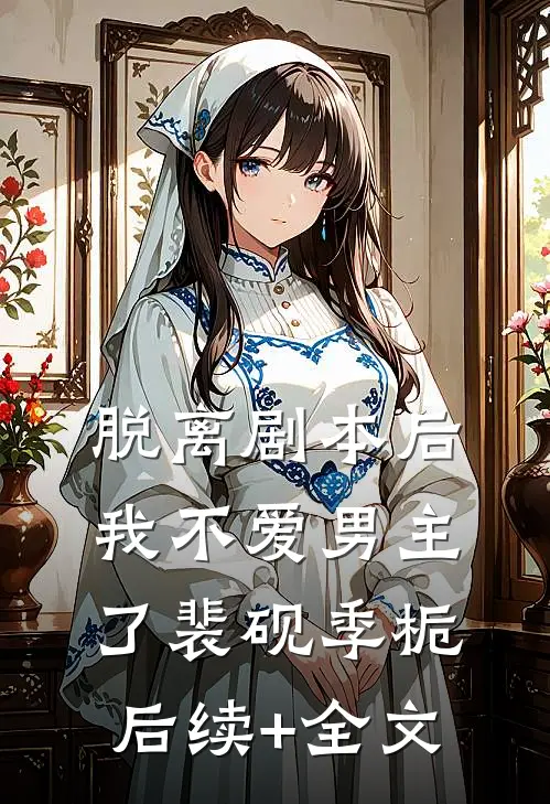 脱离剧本后，我不爱男主了裴砚季栀后续+全文