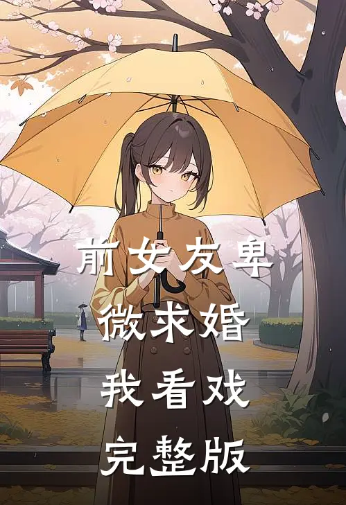 前女友卑微求婚，我看戏完整版