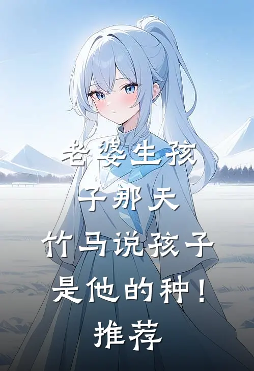 老婆生孩子那天，竹马说孩子是他的种！推荐