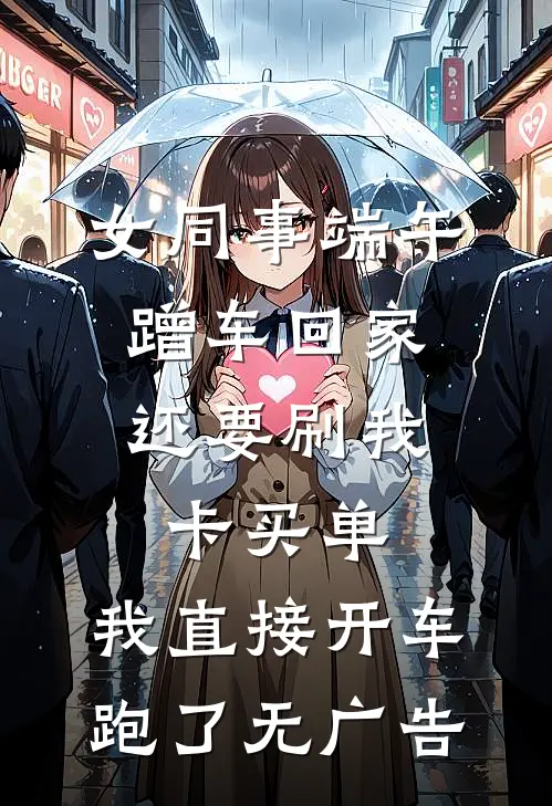 女同事端午蹭车回家，还要刷我卡买单，我直接开车跑了无广告