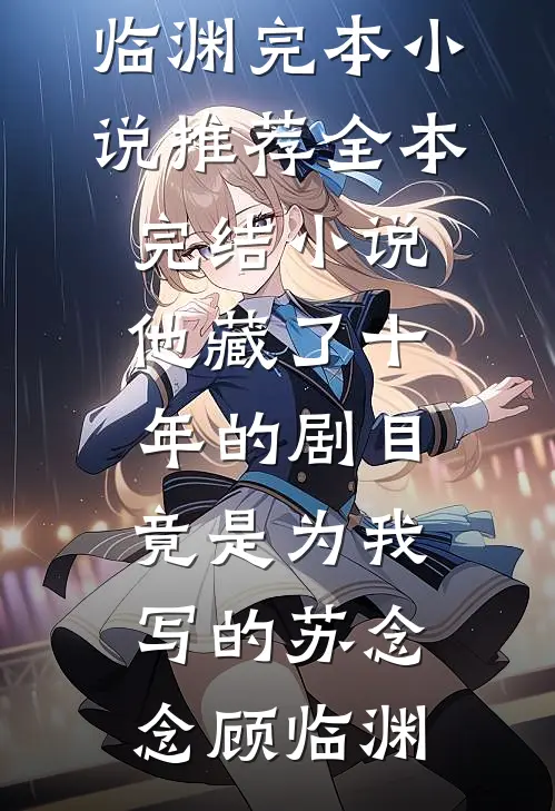 他藏了十年的剧目，竟是为我写的(苏念念顾临渊)完本小说推荐_全本完结小说他藏了十年的剧目，竟是为我写的苏念念顾临渊