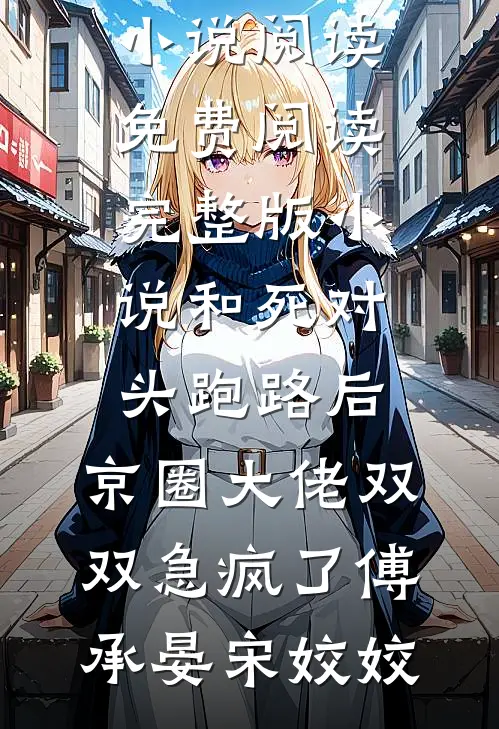 和死对头跑路后，京圈大佬双双急疯了(傅承晏宋姣姣)免费小说阅读_免费阅读完整版小说和死对头跑路后，京圈大佬双双急疯了傅承晏宋姣姣