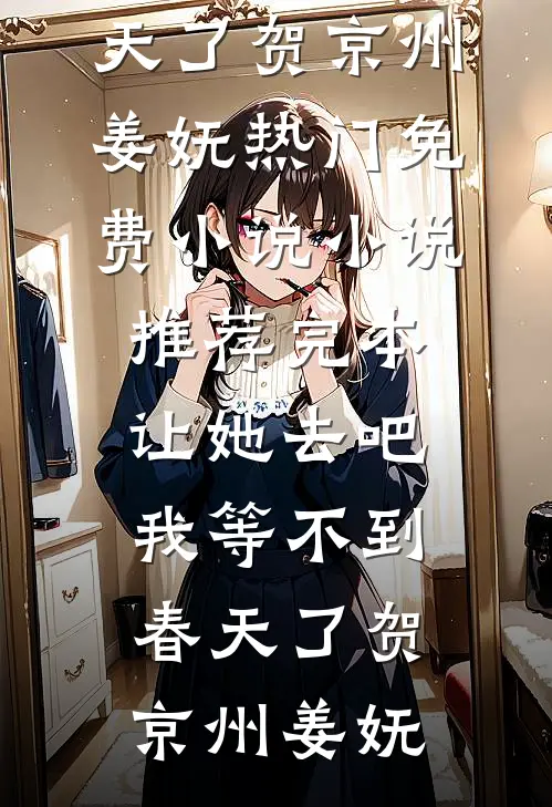 让她去吧，我等不到春天了贺京州姜妩热门免费小说_小说推荐完本让她去吧，我等不到春天了贺京州姜妩