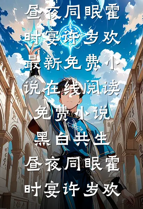 黑白共生，昼夜同眠(霍时宴许岁欢)最新免费小说_在线阅读免费小说黑白共生，昼夜同眠霍时宴许岁欢