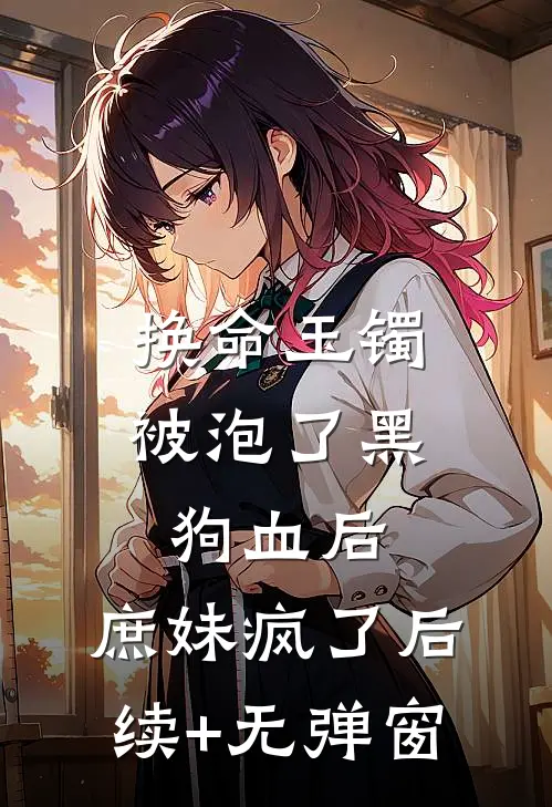 换命玉镯被泡了黑狗血后，庶妹疯了后续+无弹窗