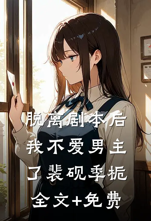 脱离剧本后，我不爱男主了裴砚季栀全文+免费
