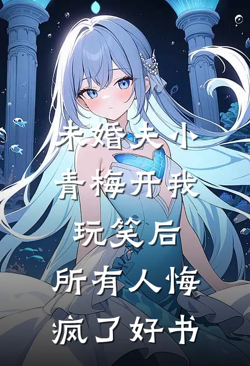 未婚夫小青梅开我玩笑后，所有人悔疯了好书