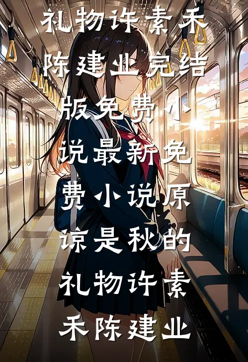 原谅是秋的礼物许素禾陈建业完结版免费小说_最新免费小说原谅是秋的礼物(许素禾陈建业)