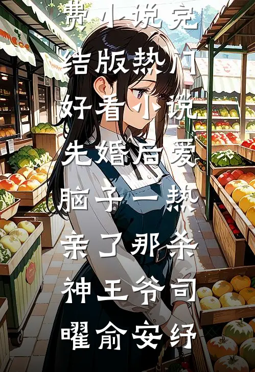 先婚后爱脑子一热亲了那杀神王爷(司曜俞安纾)免费小说完结版_热门好看小说先婚后爱脑子一热亲了那杀神王爷(司曜俞安纾)