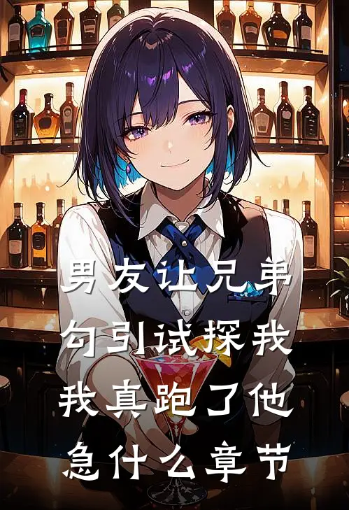 男友让兄弟勾引试探我，我真跑了他急什么章节