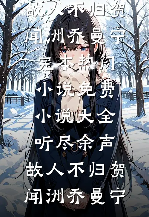 听尽余声，故人不归(贺闻洲乔曼宁)完本热门小说_免费小说大全听尽余声，故人不归贺闻洲乔曼宁