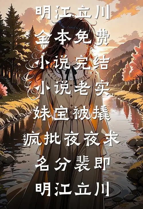 老实妹宝被撬，疯批夜夜求名分(裴即明江立川)全本免费小说_完结小说老实妹宝被撬，疯批夜夜求名分裴即明江立川