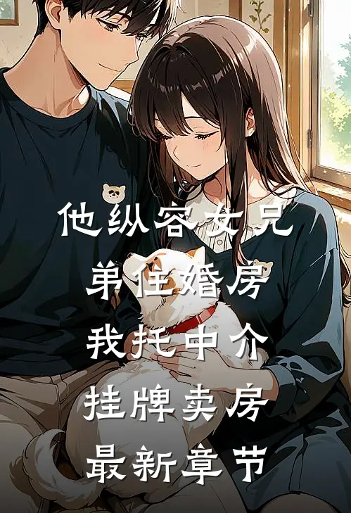 他纵容女兄弟住婚房，我托中介挂牌卖房最新章节
