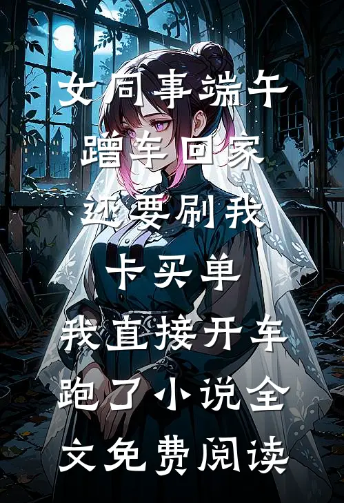 女同事端午蹭车回家，还要刷我卡买单，我直接开车跑了小说全文免费阅读