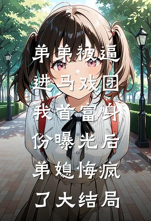 弟弟被逼进马戏团，我首富身份曝光后弟媳悔疯了大结局