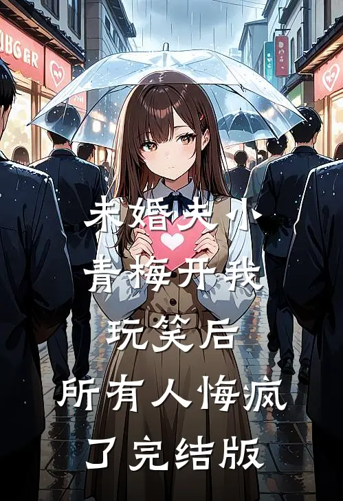 未婚夫小青梅开我玩笑后，所有人悔疯了完结版