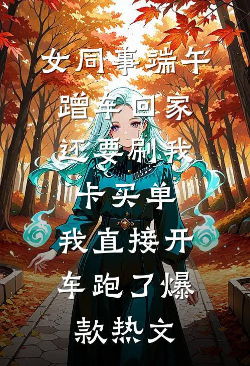 女同事端午蹭车回家，还要刷我卡买单，我直接开车跑了爆款热文