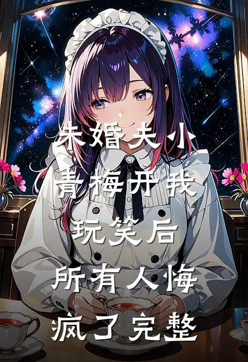 未婚夫小青梅开我玩笑后，所有人悔疯了完整