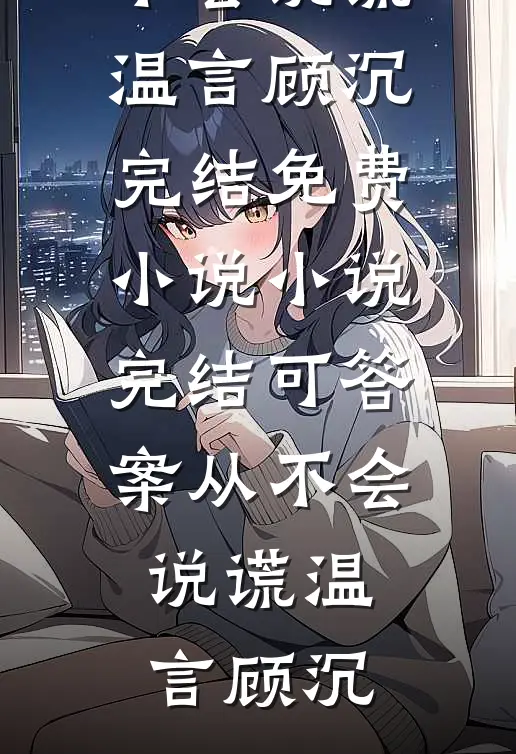 可答案从不会说谎(温言顾沉)完结免费小说_小说完结可答案从不会说谎温言顾沉