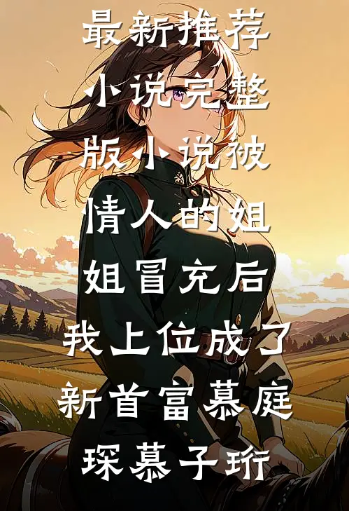 被情人的姐姐冒充后，我上位成了新首富慕庭琛慕子珩最新推荐小说_完整版小说被情人的姐姐冒充后，我上位成了新首富慕庭琛慕子珩