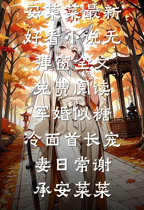 军婚似糖，冷面首长宠妻日常谢承安菜菜最新好看小说_无弹窗全文免费阅读军婚似糖，冷面首长宠妻日常(谢承安菜菜)