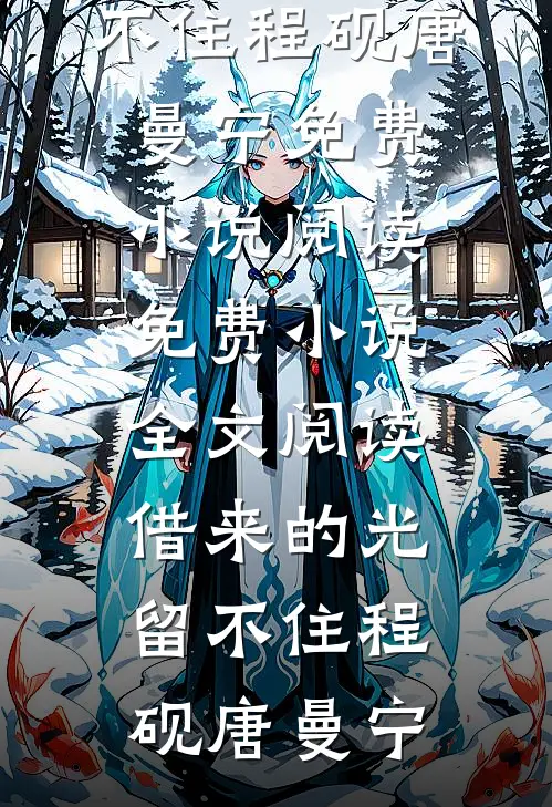借来的光留不住程砚唐曼宁免费小说阅读_免费小说全文阅读借来的光留不住程砚唐曼宁