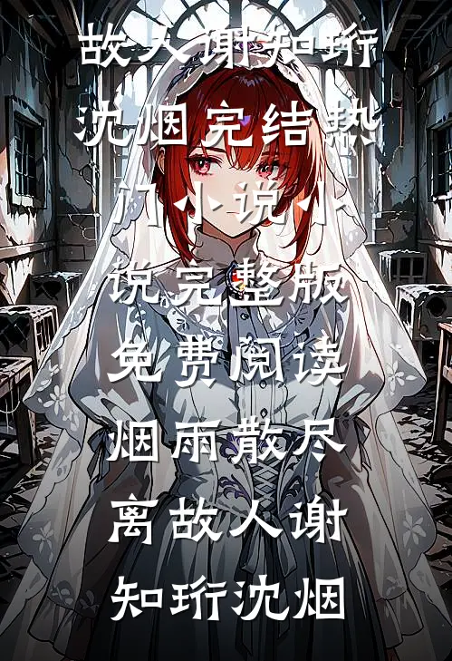 烟雨散尽离故人(谢知珩沈烟)完结热门小说_小说完整版免费阅读烟雨散尽离故人谢知珩沈烟