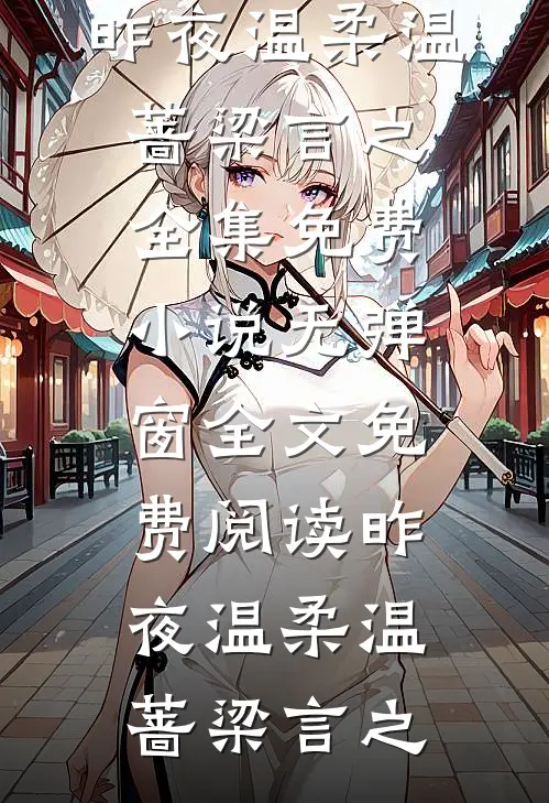 昨夜温柔(温蔷梁言之)全集免费小说_无弹窗全文免费阅读昨夜温柔温蔷梁言之