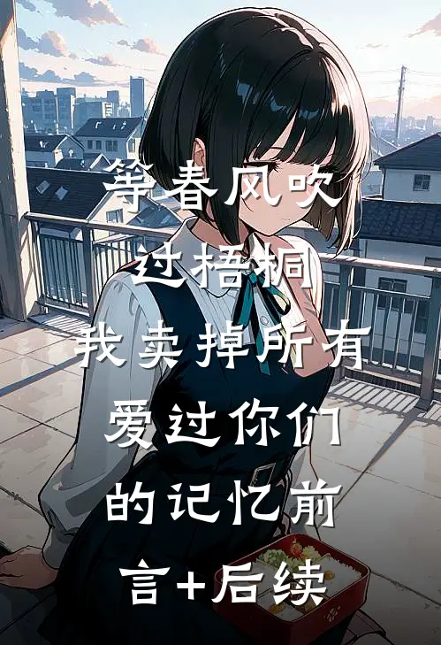 等春风吹过梧桐，我卖掉所有爱过你们的记忆前言+后续