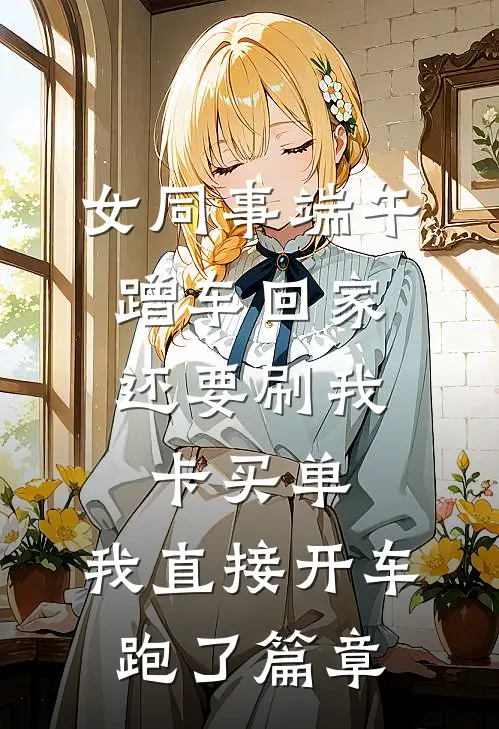 女同事端午蹭车回家，还要刷我卡买单，我直接开车跑了篇章