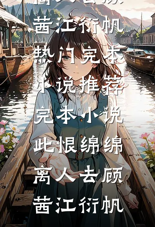 此恨绵绵离人去顾茜江衍帆热门完本小说_推荐完本小说此恨绵绵离人去(顾茜江衍帆)