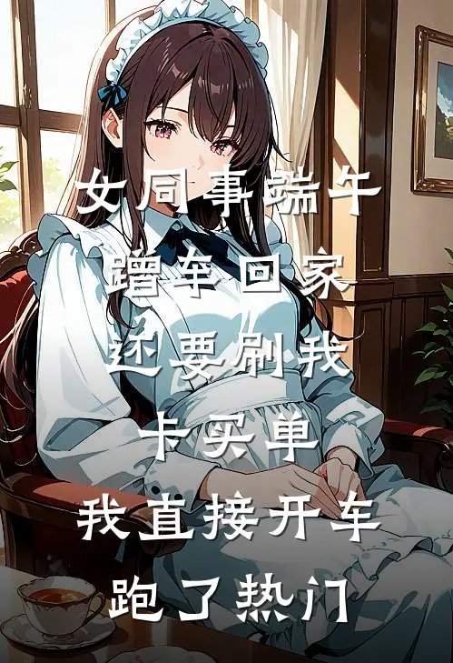 女同事端午蹭车回家，还要刷我卡买单，我直接开车跑了热门