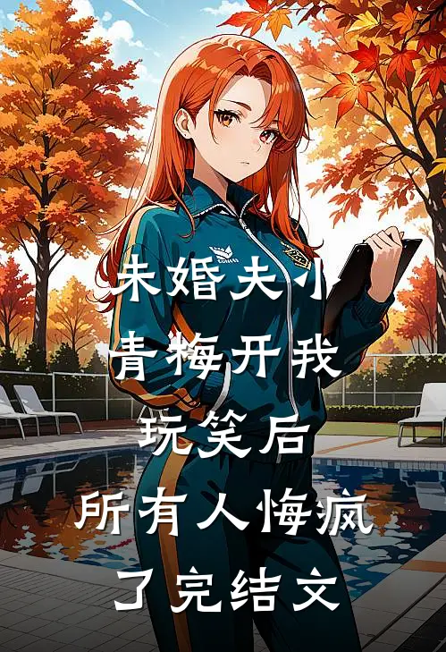 未婚夫小青梅开我玩笑后，所有人悔疯了完结文