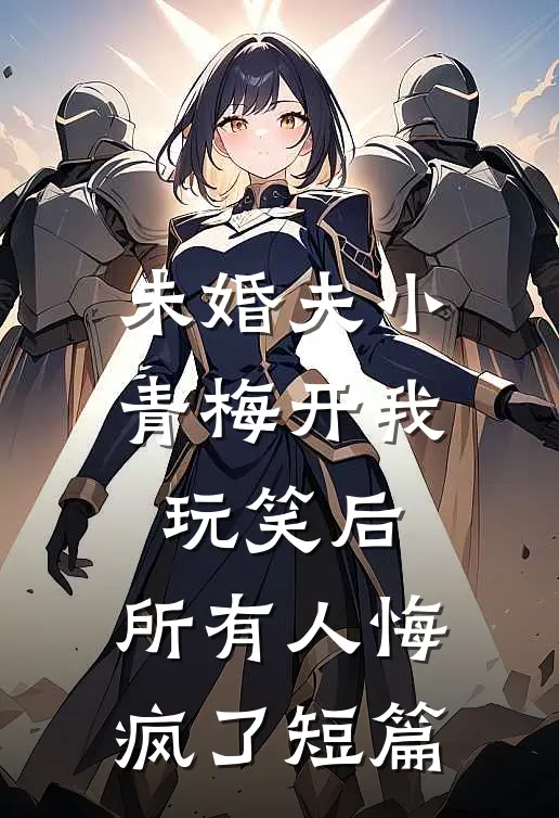 未婚夫小青梅开我玩笑后，所有人悔疯了短篇