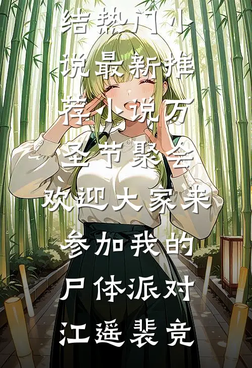 万圣节聚会，欢迎大家来参加我的尸体派对(江遥裴竞)完结热门小说_最新推荐小说万圣节聚会，欢迎大家来参加我的尸体派对江遥裴竞