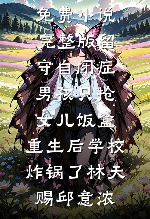 留守自闭症男孩只抢女儿饭盒，重生后学校炸锅了林天赐邱意浓免费小说推荐_免费小说完整版留守自闭症男孩只抢女儿饭盒，重生后学校炸锅了(林天赐邱意浓)