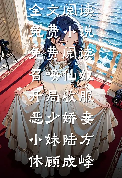 召唤仙奴：开局收服恶少娇妻小妹陆方休顾成峰最新小说全文阅读_免费小说免费阅读召唤仙奴：开局收服恶少娇妻小妹(陆方休顾成峰)