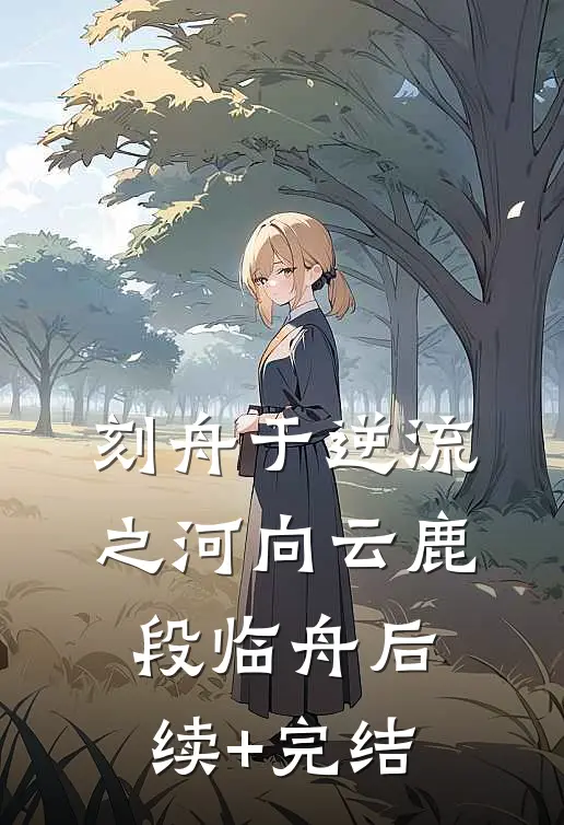 刻舟于逆流之河向云鹿段临舟后续+完结