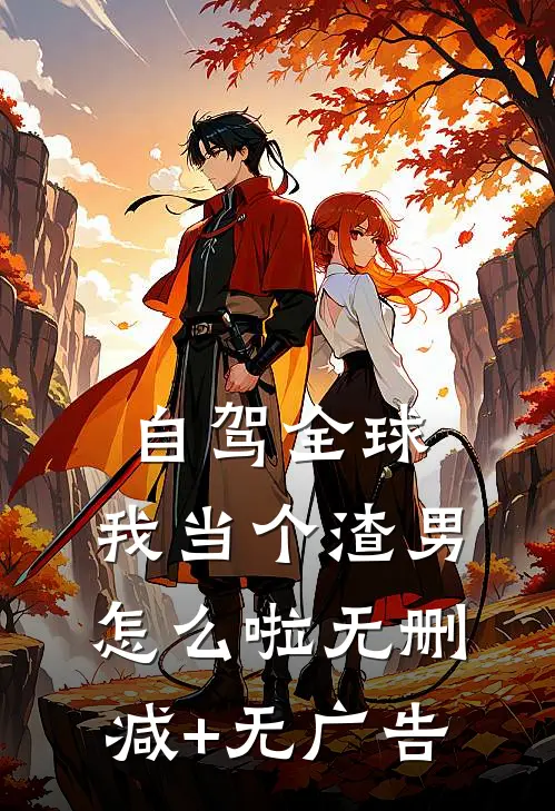 自驾全球，我当个渣男怎么啦无删减+无广告